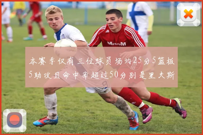 本赛季仅有三位球员场均25分5篮板5助攻且命中率超过50分别是里夫斯约基奇和字母哥