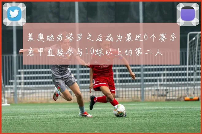 莱奥继劳塔罗之后成为最近6个赛季意甲直接参与10球以上的第二人