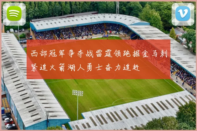 西部冠军争夺战雷霆领跑掘金马刺紧追火箭湖人勇士奋力追赶