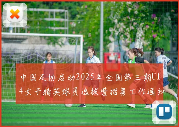 中国足协启动2025年全国第三期U14女子精英球员选拔营招募工作通知