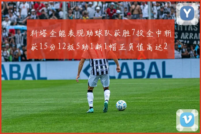 科塔全能表现助球队获胜7投全中斩获15分12板5助1断1帽正负值高达23