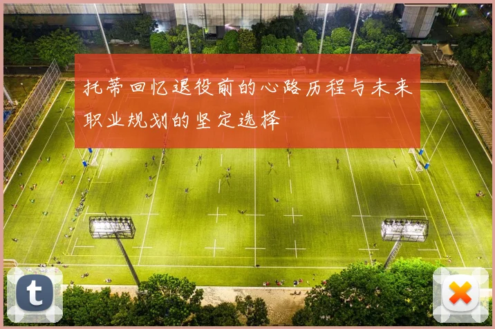 托蒂回忆退役前的心路历程与未来职业规划的坚定选择