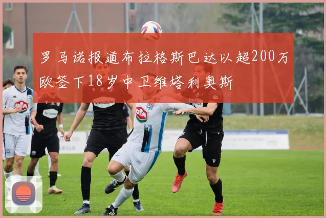 罗马诺报道布拉格斯巴达以超200万欧签下18岁中卫维塔利奥斯