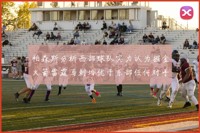帕森斯分析西部球队实力认为掘金火箭雷霆马刺均优于东部任何对手