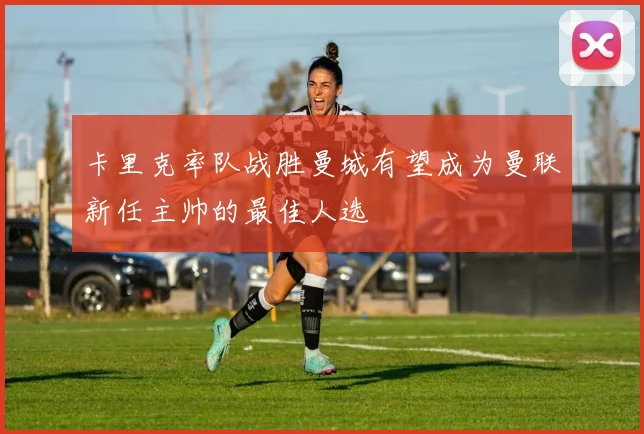卡里克率队战胜曼城有望成为曼联新任主帅的最佳人选