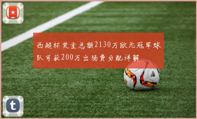 西超杯奖金总额2130万欧元冠军球队可获200万出场费分配详解