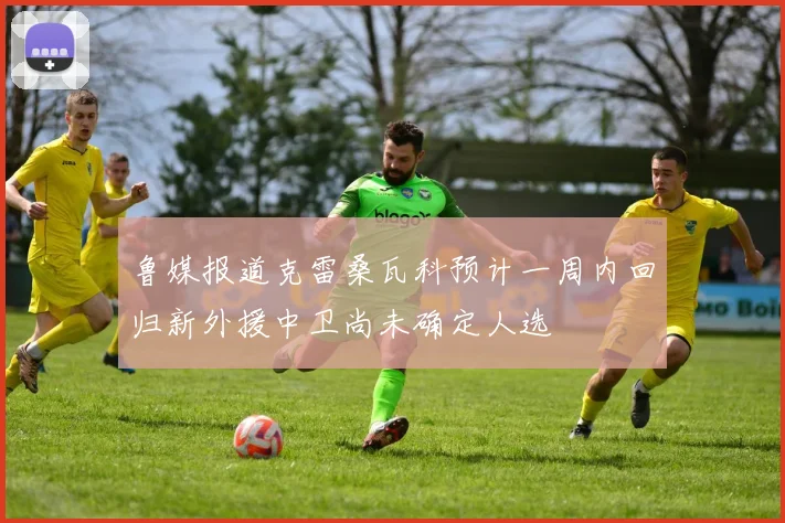 鲁媒报道克雷桑瓦科预计一周内回归新外援中卫尚未确定人选