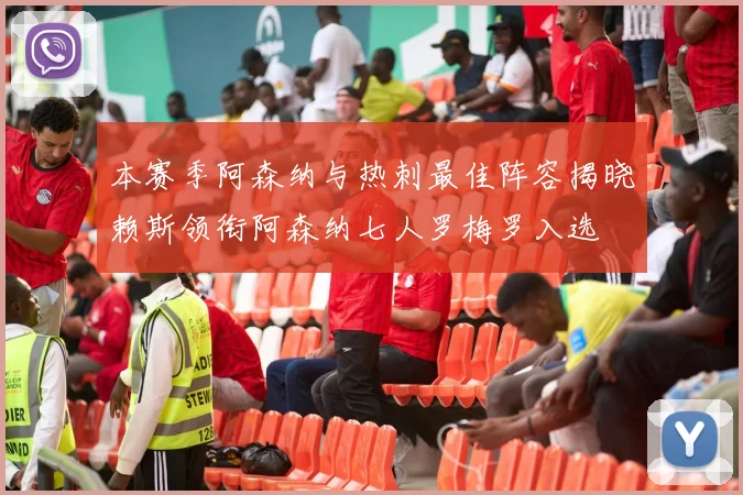 本赛季阿森纳与热刺最佳阵容揭晓赖斯领衔阿森纳七人罗梅罗入选