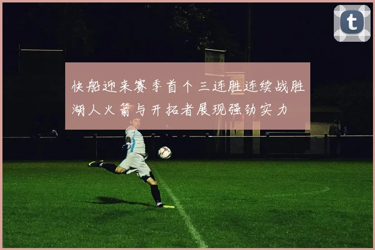快船迎来赛季首个三连胜连续战胜湖人火箭与开拓者展现强劲实力