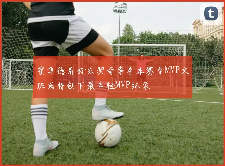 霍华德看好东契奇争夺本赛季MVP文班或将创下最年轻MVP纪录