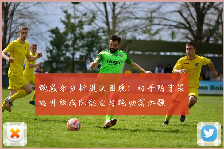 鲍威尔分析进攻困境：对手防守策略升级我队配合与跑动需加强