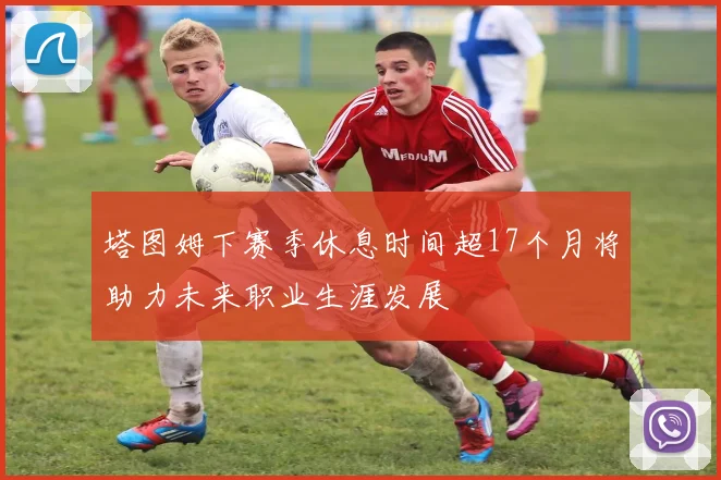 塔图姆下赛季休息时间超17个月将助力未来职业生涯发展